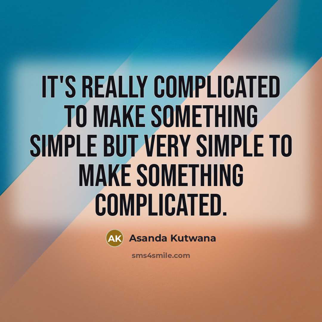 “It's really complicated to make something simple but very simple to make something complicated.” quote by Asanda Kutwana