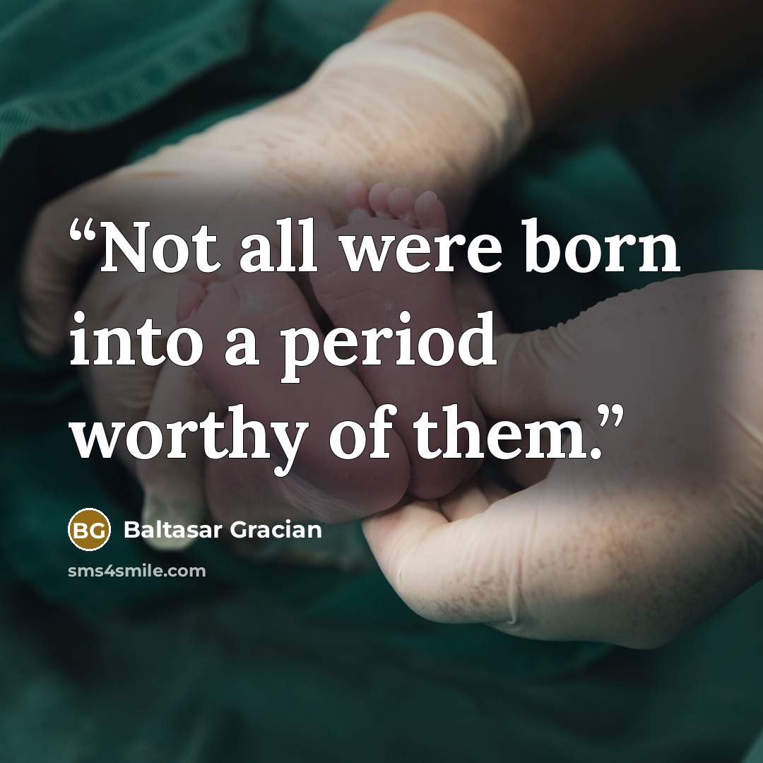 “Not all were born into a period worthy of them.” quote by Baltasar Gracián