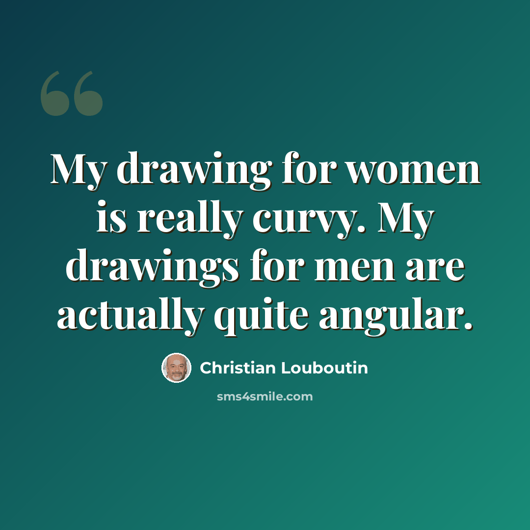 “My drawing for women is really curvy. My drawings for men are actually quite angular.” quote by Christian Louboutin