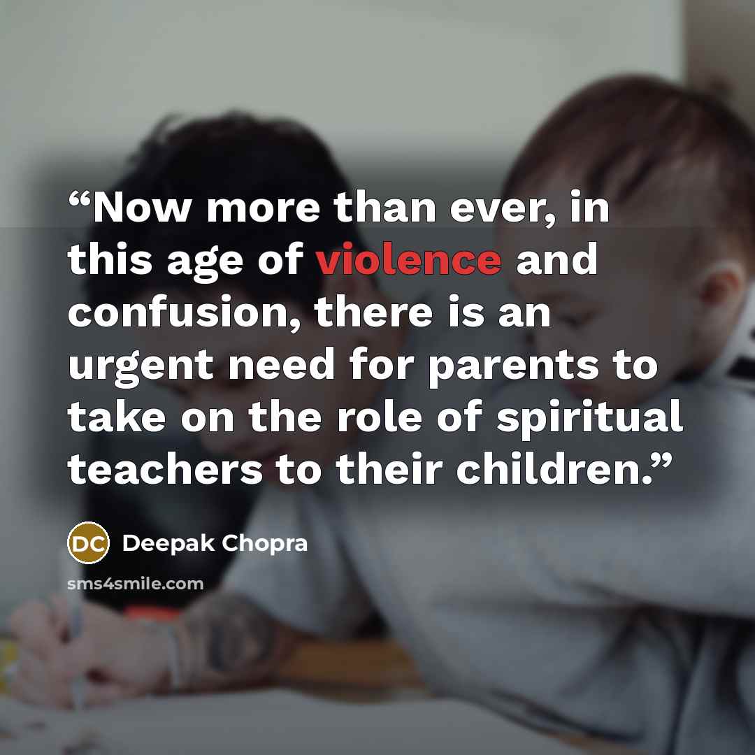 “Now more than ever, in this age of violence and confusion, there is an urgent need for parents to take on the role of spiritual teachers to their children.” quote by Deepak Chopra
