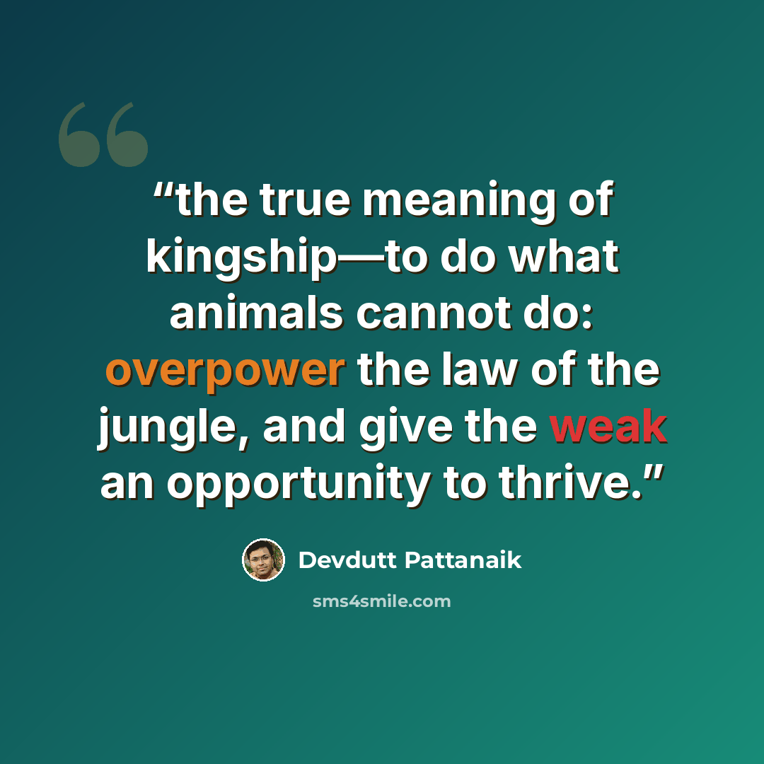 “the true meaning of kingship—to do what animals cannot do: overpower the law of the jungle, and give the weak an opportunity to thrive.” quote by Devdutt Pattanaik