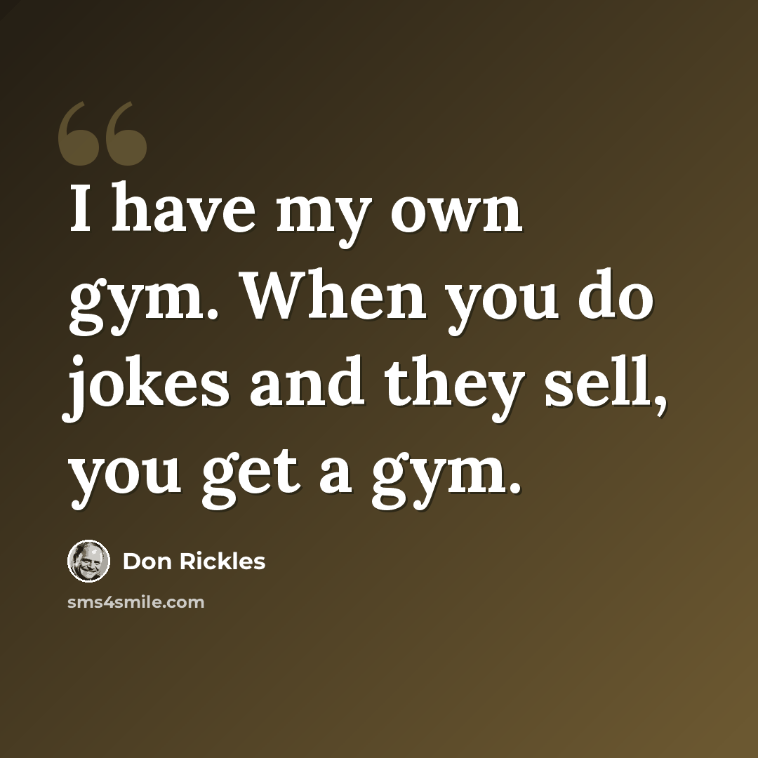 “I have my own gym. When you do jokes and they sell, you get a gym.” quote by Don Rickles