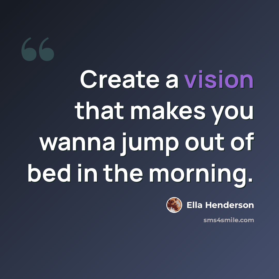 “Create a vision that makes you wanna jump out of bed in the morning.” quote by Ella Henderson