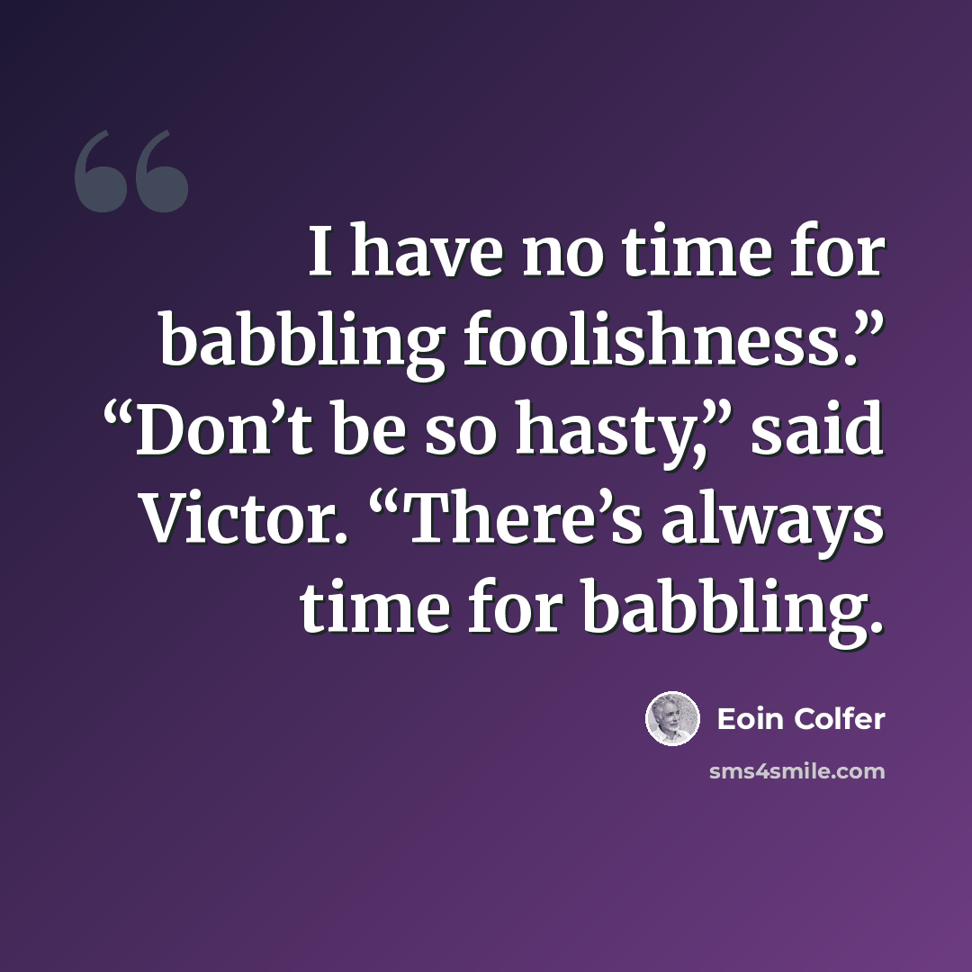 “I have no time for babbling foolishness.” “Don’t be so hasty,” said Victor. “There’s always time for babbling.” quote by Eoin Colfer