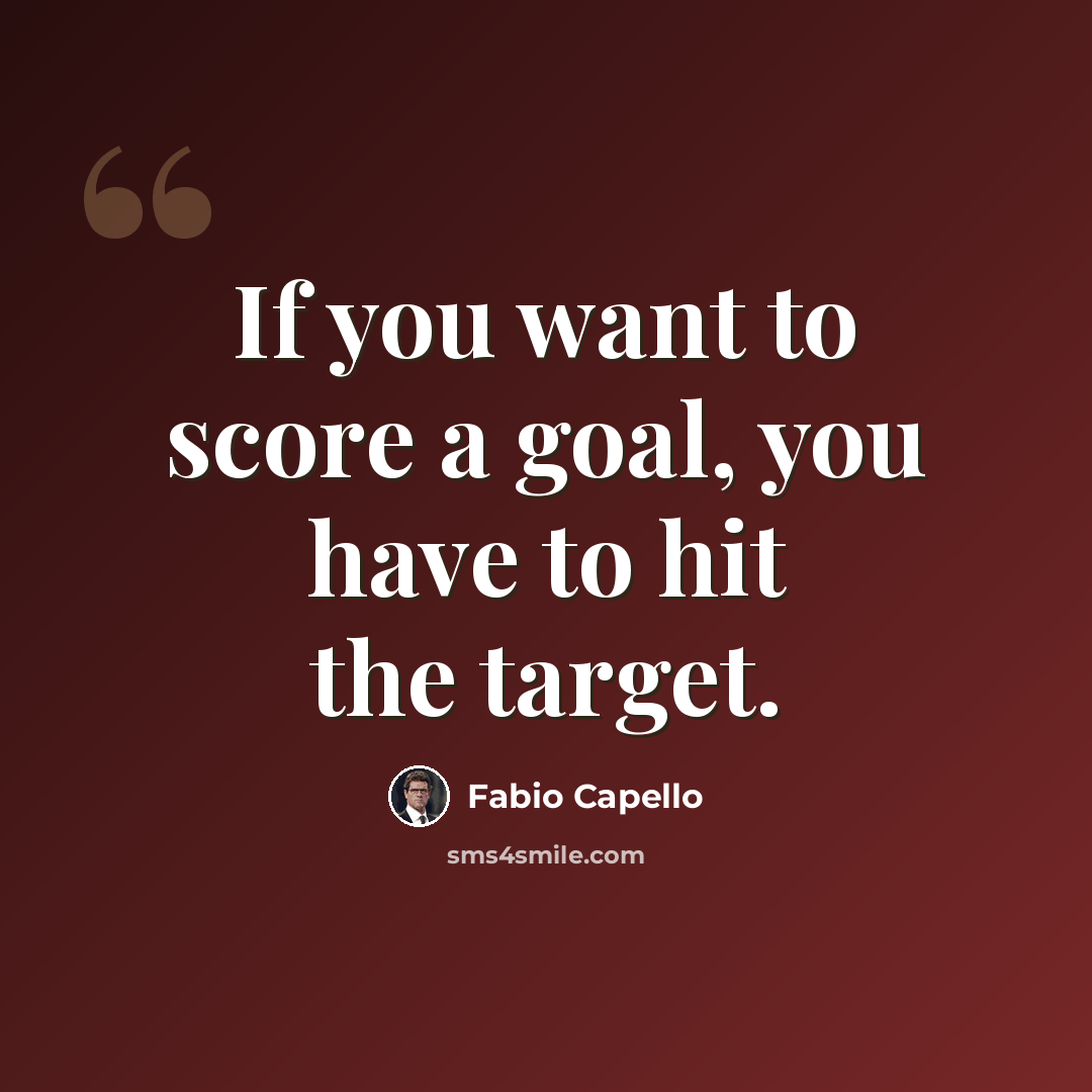 “If you want to score a goal, you have to hit the target.” quote by Fabio Capello