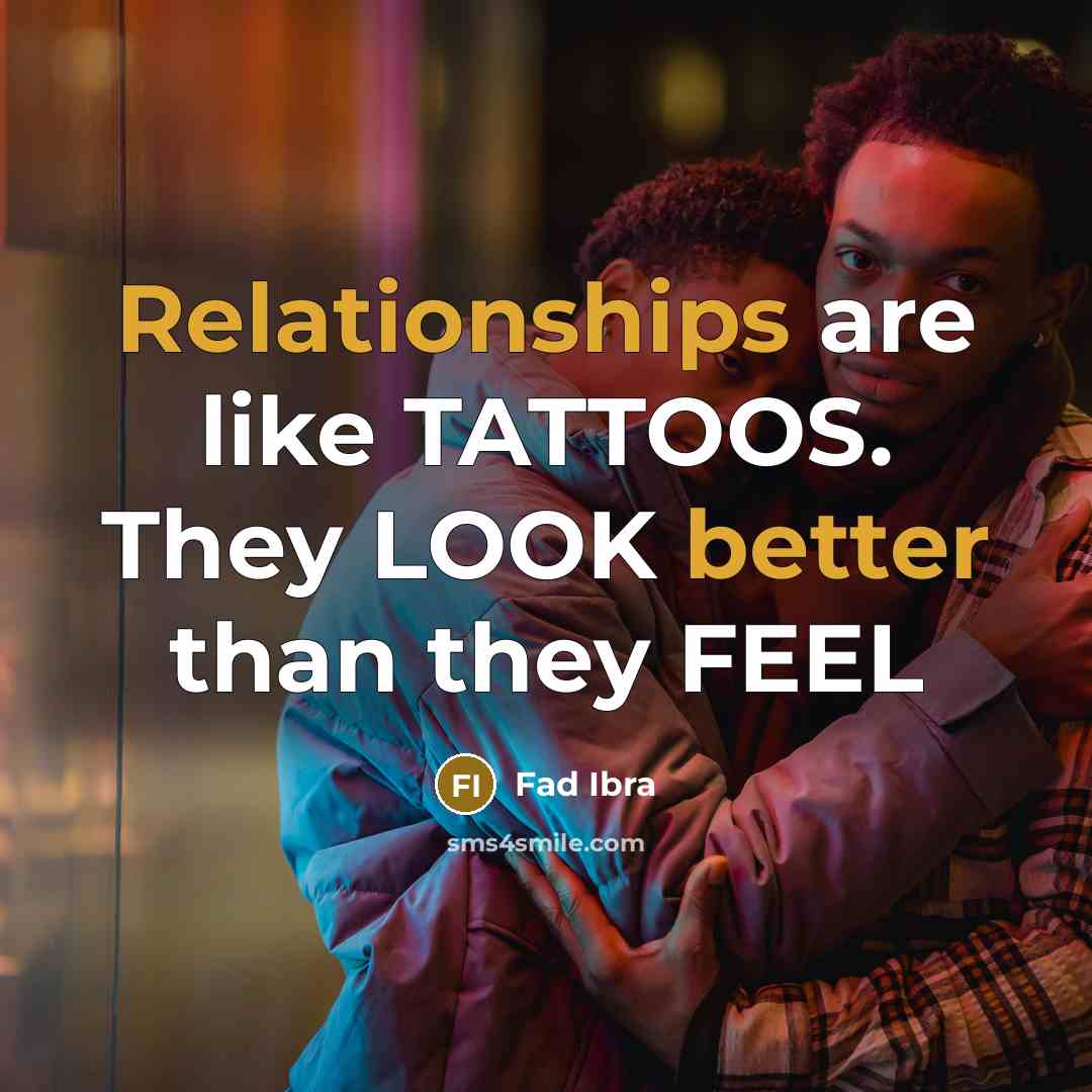 “Relationships are like TATTOOS. They LOOK better than they FEEL” quote by Fad Ibra