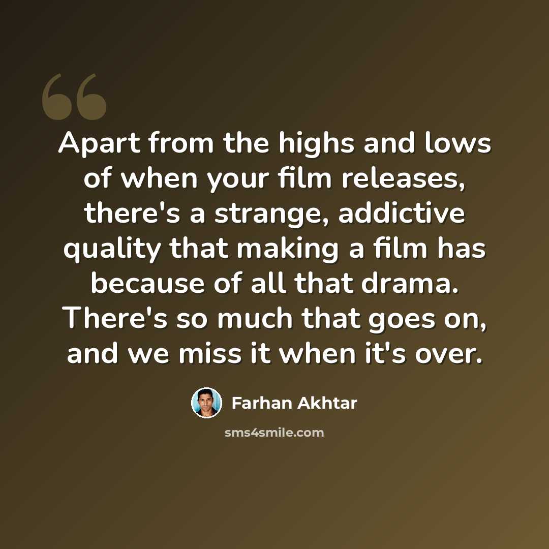“Apart from the highs and lows of when your film releases, there's a strange, addictive quality that making a film has because of all that drama. There's so much that goes on, and we miss it when it's over.” quote by Farhan Akhtar