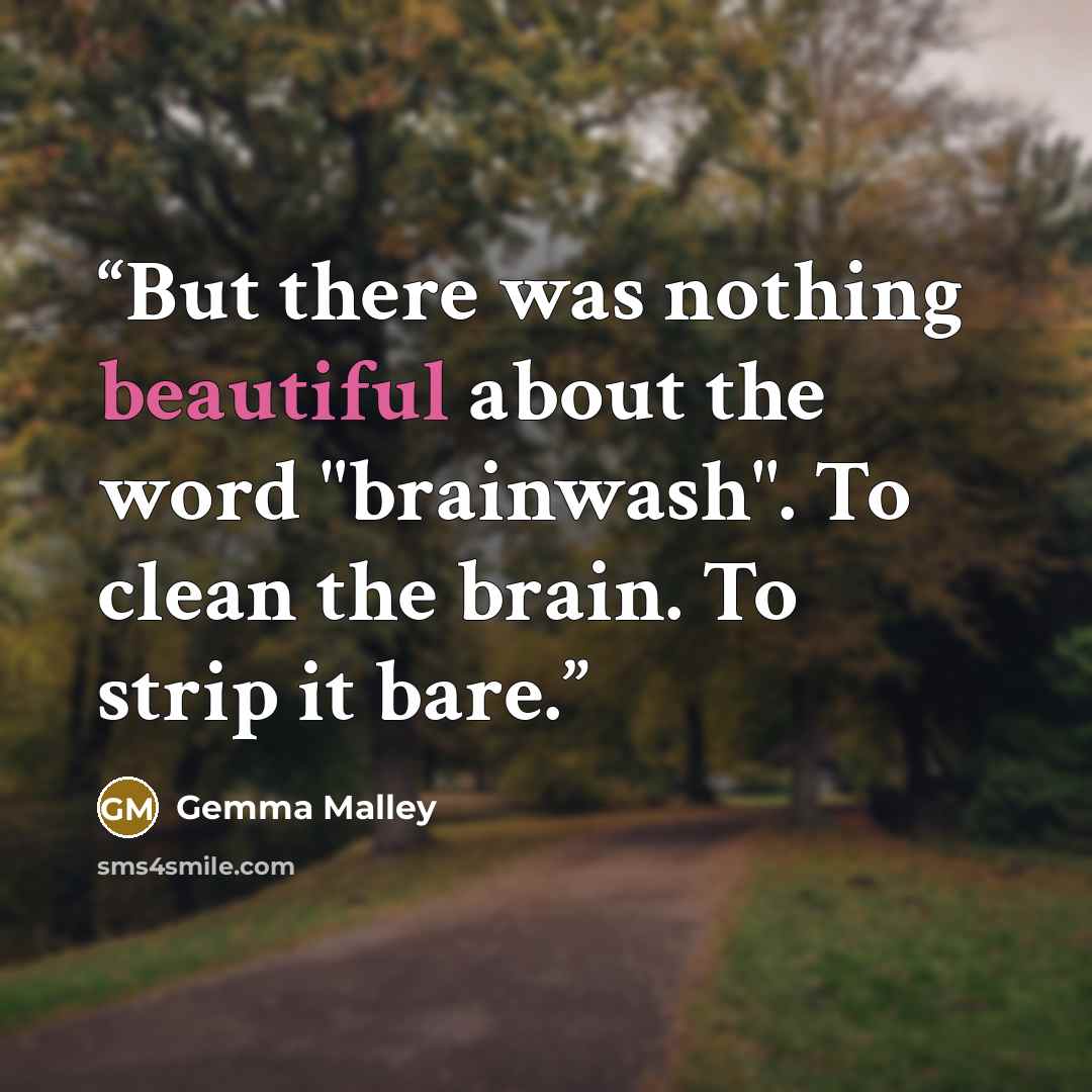 “But there was nothing beautiful about the word "brainwash". To clean the brain. To strip it bare.” quote by Gemma Malley
