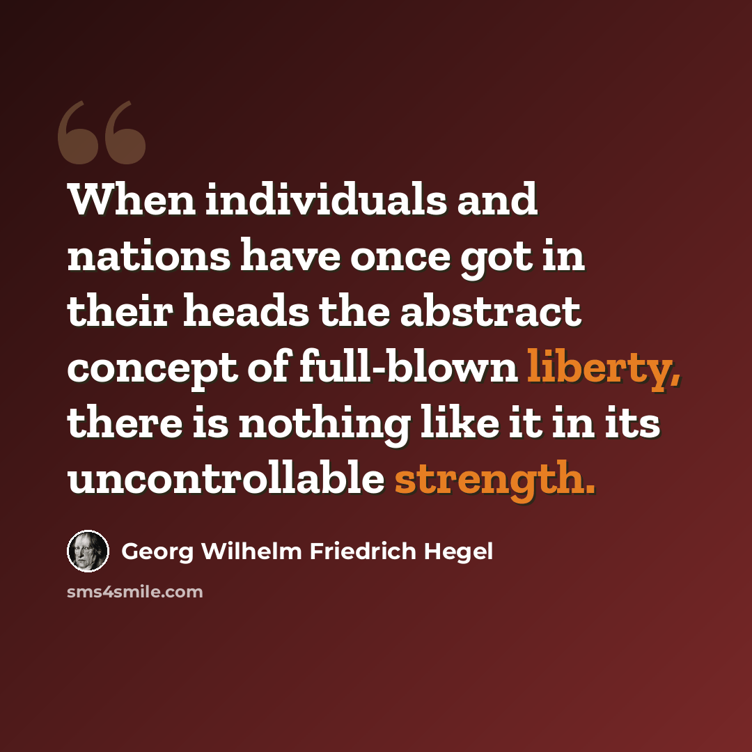 “When individuals and nations have once got in their heads the abstract concept of full-blown liberty, there is nothing like it in its uncontrollable strength.” quote by Georg Wilhelm Friedrich Hegel
