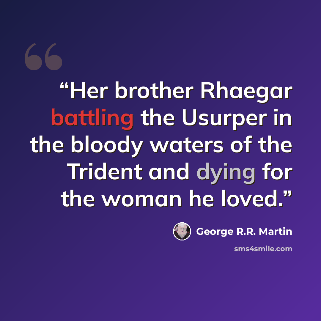 “Her brother Rhaegar battling the Usurper in the bloody waters of the Trident and dying for the woman he loved.” quote by George R.R. Martin