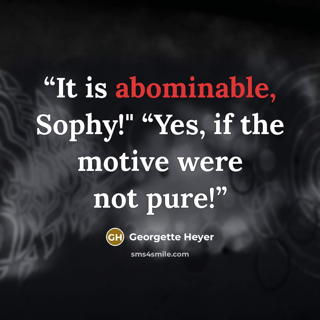 “It is abominable, Sophy!" “Yes, if the motive were not pure!” quote by Georgette Heyer