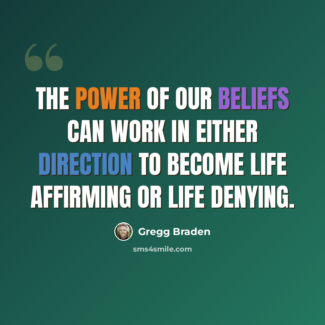 “The power of our beliefs can work in either direction to become life affirming or life denying.” quote by Gregg Braden
