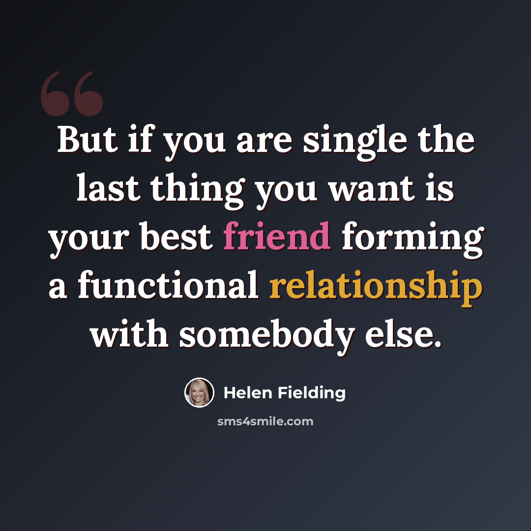 “But if you are single the last thing you want is your best friend forming a functional relationship with somebody else.” quote by Helen Fielding