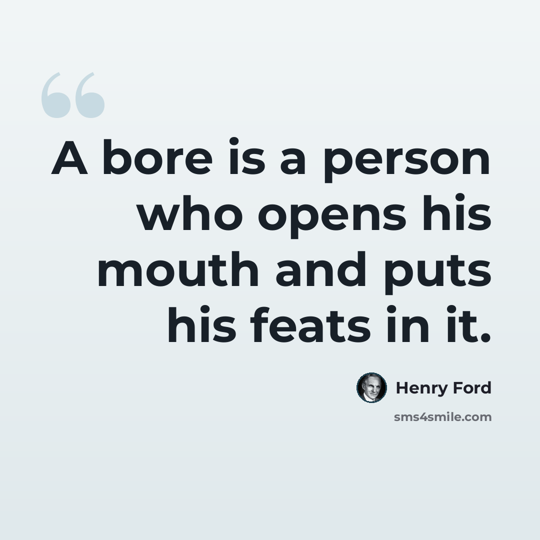 “A bore is a person who opens his mouth and puts his feats in it.” quote by Henry Ford