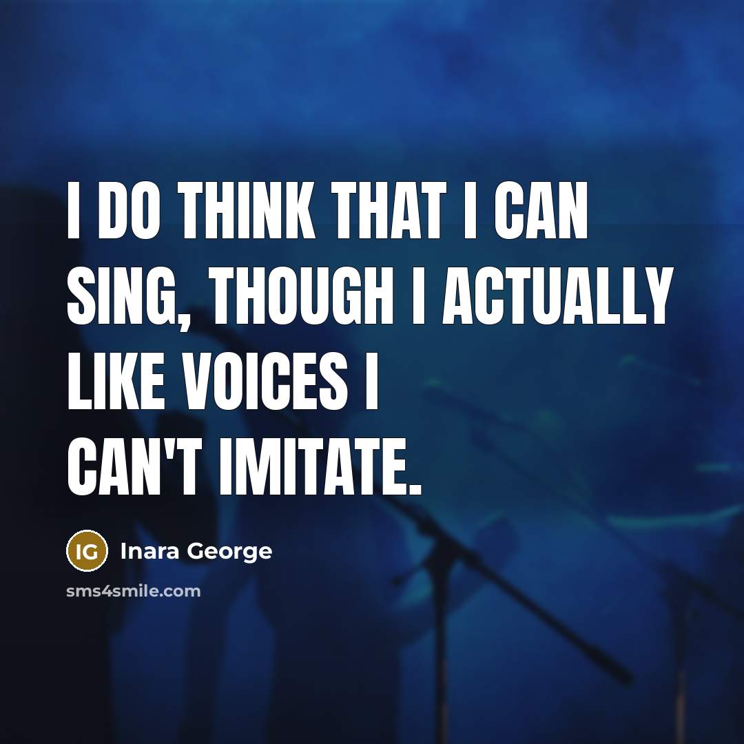 “I do think that I can sing, though I actually like voices I can't imitate.” quote by Inara George