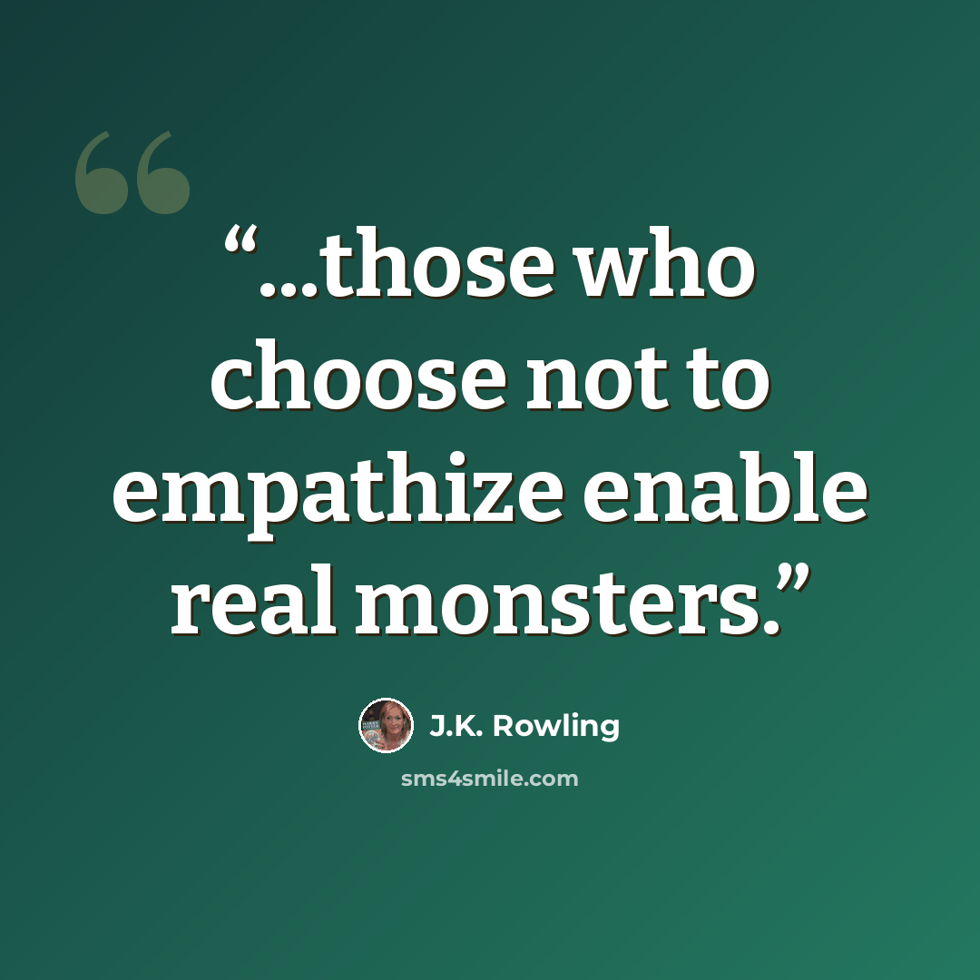 “...those who choose not to empathize enable real monsters.” quote by J.K. Rowling