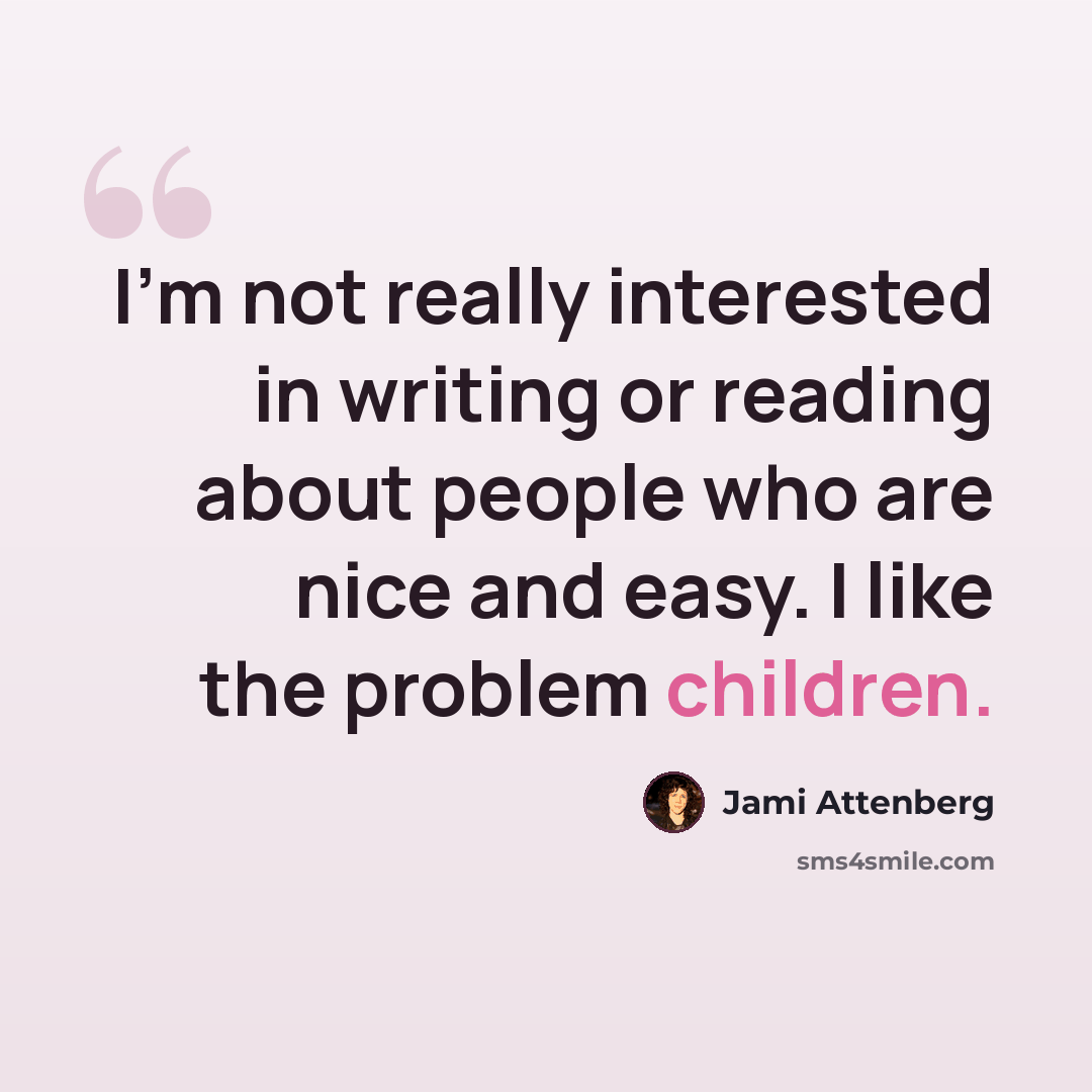 “I'm not really interested in writing or reading about people who are nice and easy. I like the problem children.” quote by Jami Attenberg