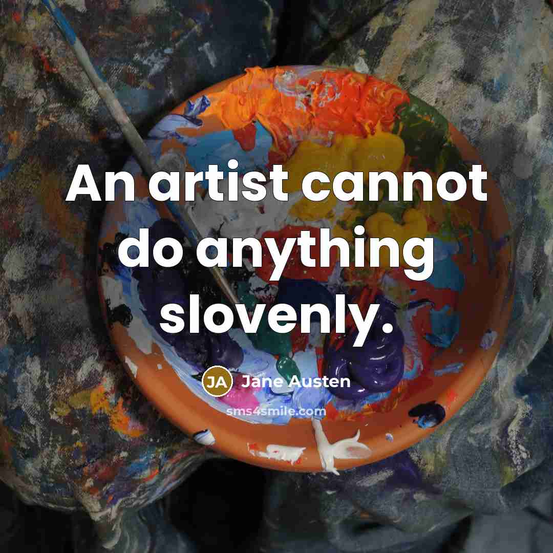 “An artist cannot do anything slovenly.” quote by Jane Austen