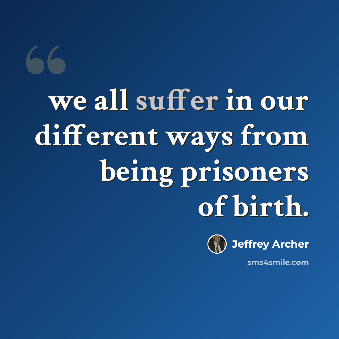 “we all suffer in our different ways from being prisoners of birth.” quote by Jeffrey Archer