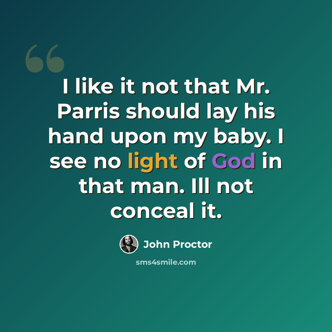 “I like it not that Mr. Parris should lay his hand upon my baby. I see no light of God in that man. Ill not conceal it.” quote by John Proctor
