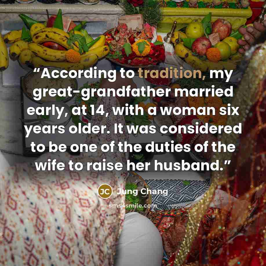“According to tradition, my great-grandfather married early, at 14, with a woman six years older. It was considered to be one of the duties of the wife to raise her husband.” quote by Jung Chang