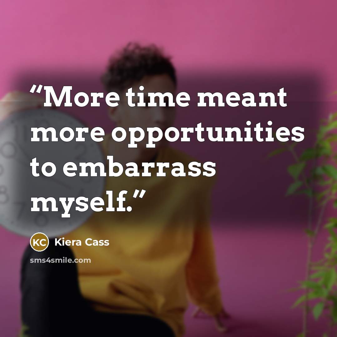 “More time meant more opportunities to embarrass myself.” quote by Kiera Cass