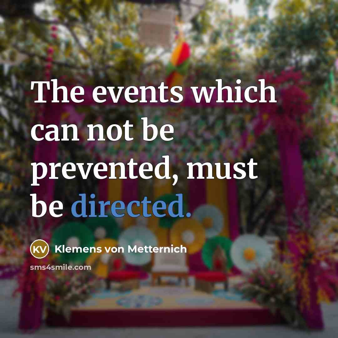“The events which can not be prevented, must be directed.” quote by Klemens von Metternich