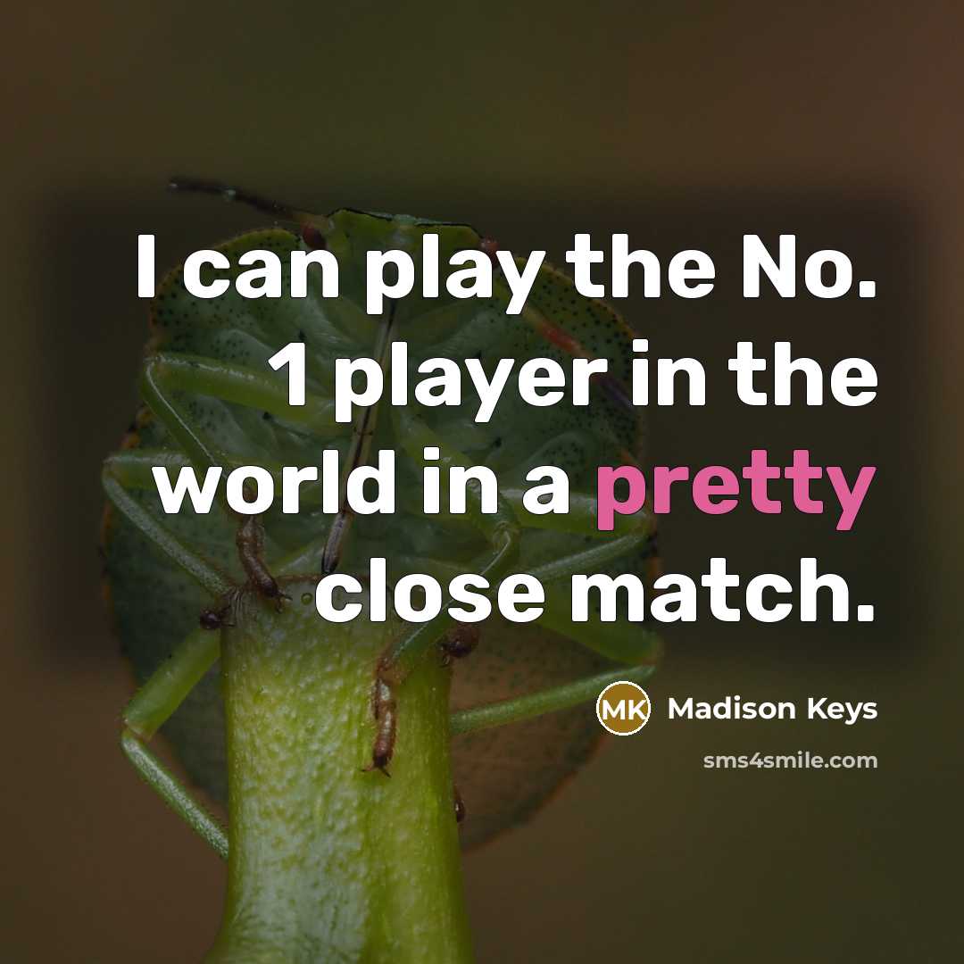 “I can play the No. 1 player in the world in a pretty close match.” quote by Madison Keys