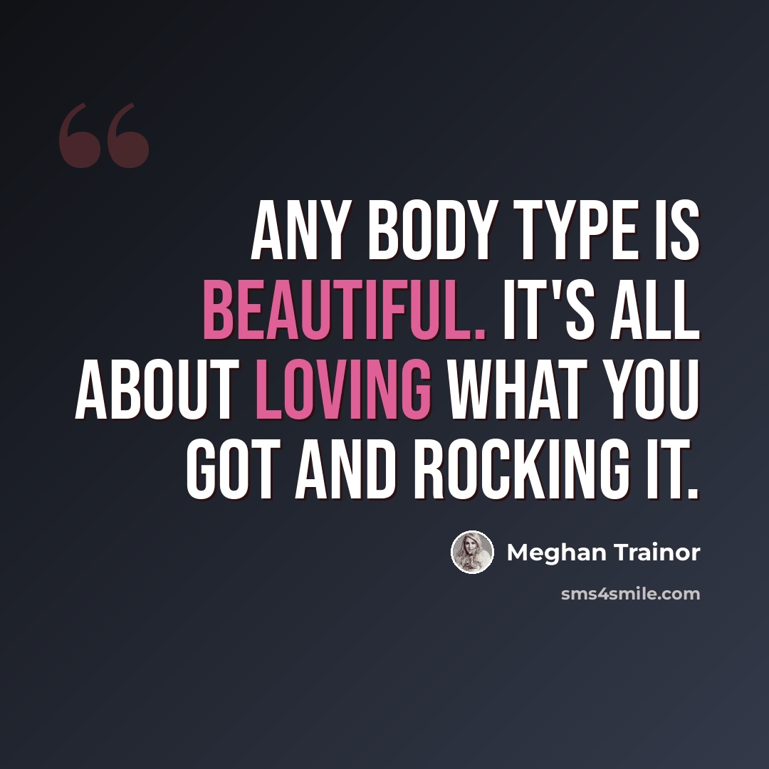 “Any body type is beautiful. It's all about loving what you got and rocking it.” quote by Meghan Trainor