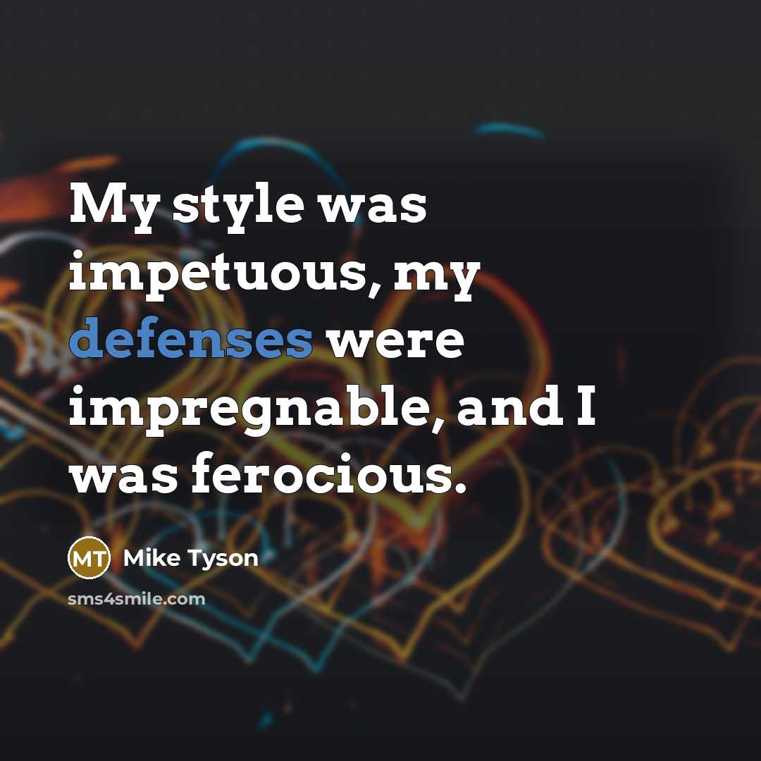 “My style was impetuous, my defenses were impregnable, and I was ferocious.” quote by Mike Tyson