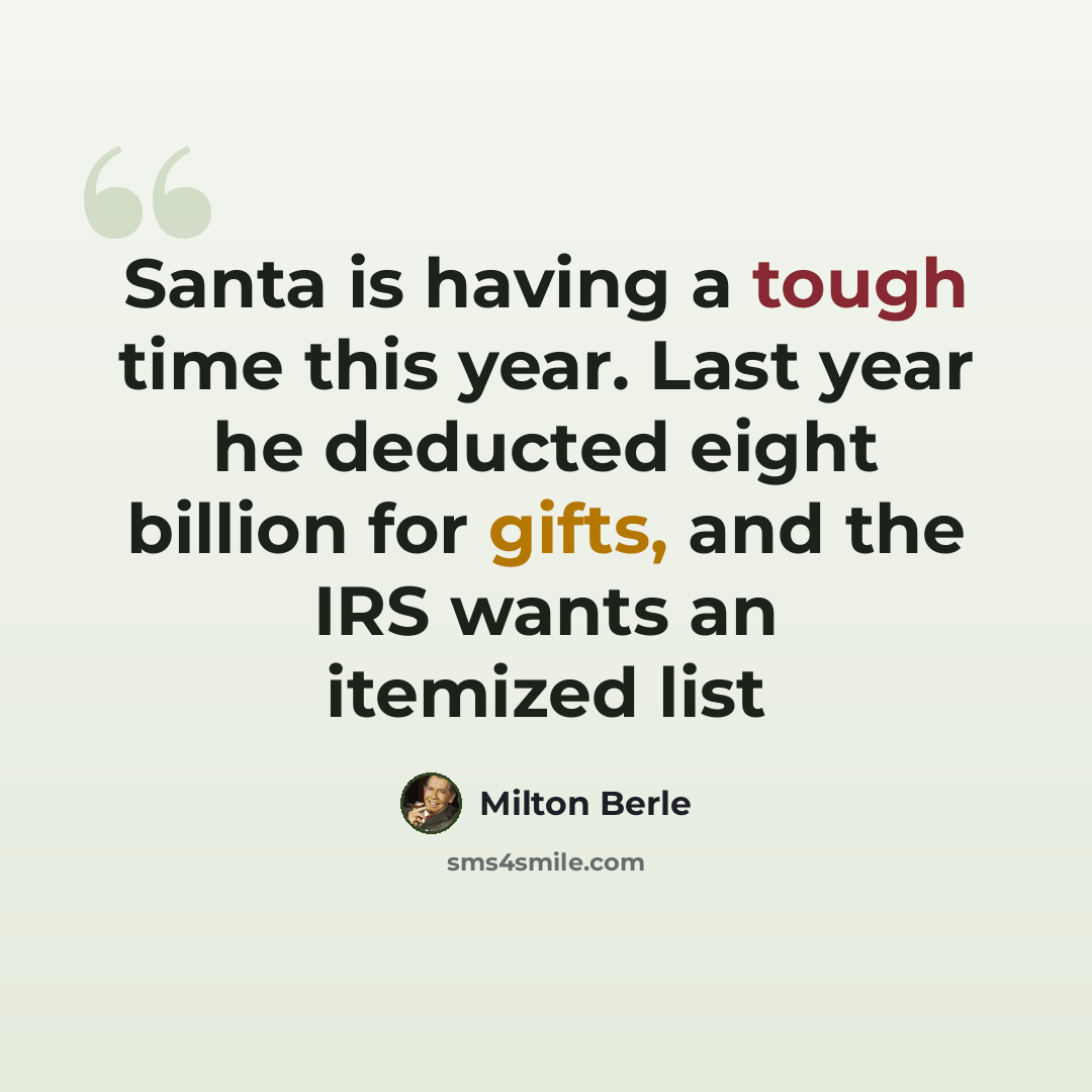 “Santa is having a tough time this year. Last year he deducted eight billion for gifts, and the IRS wants an itemized list” quote by Milton Berle