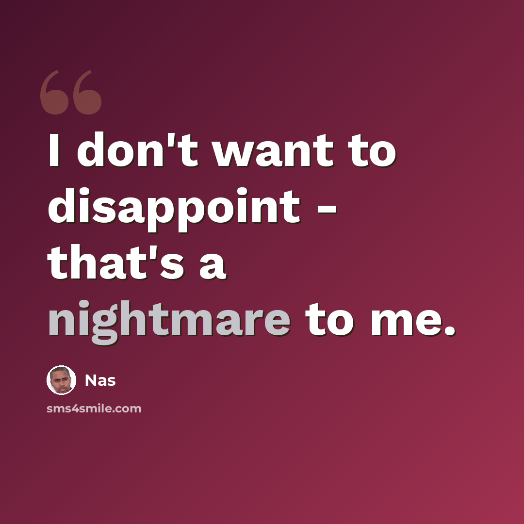 “I don't want to disappoint - that's a nightmare to me.” quote by Nas