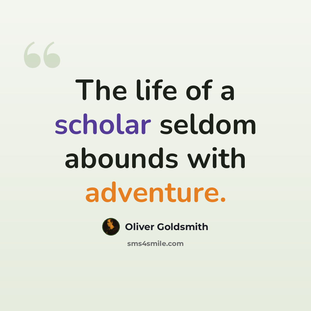 “The life of a scholar seldom abounds with adventure.” quote by Oliver Goldsmith