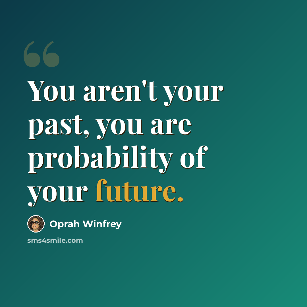 “You aren't your past, you are probability of your future.” quote by Oprah Winfrey