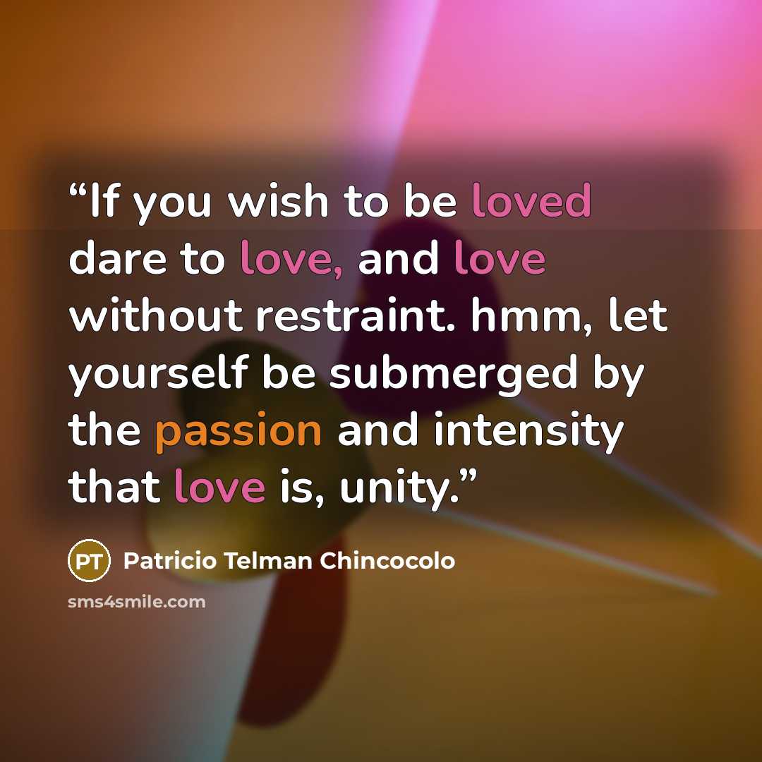 “If you wish to be loved dare to love, and love without restraint. hmm, let yourself be submerged by the passion and intensity that love is, unity.” quote by Patricio Telman Chincocolo