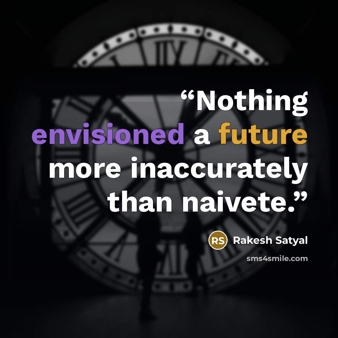 “Nothing envisioned a future more inaccurately than naivete.” quote by Rakesh Satyal