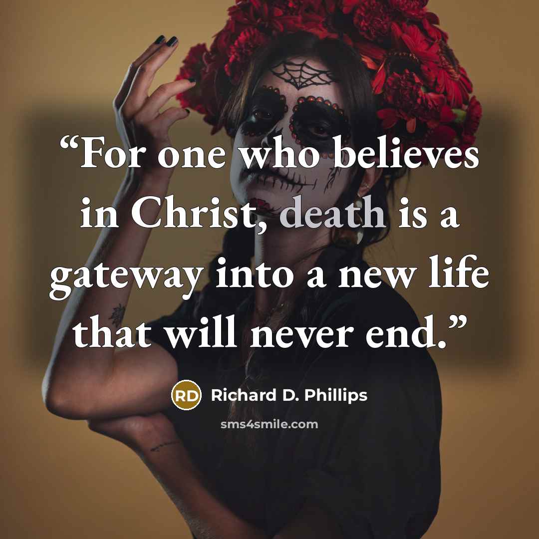 “For one who believes in Christ, death is a gateway into a new life that will never end.” quote by Richard D. Phillips