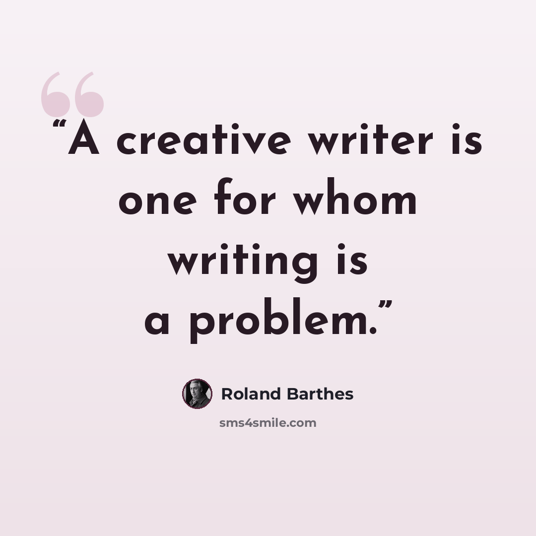 “A creative writer is one for whom writing is a problem.” quote by Roland Barthes