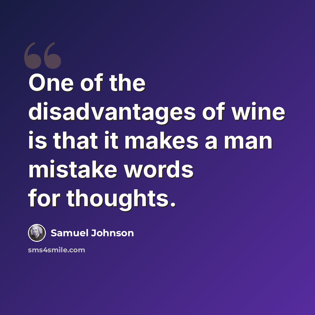 “One of the disadvantages of wine is that it makes a man mistake words for thoughts.” quote by Samuel Johnson