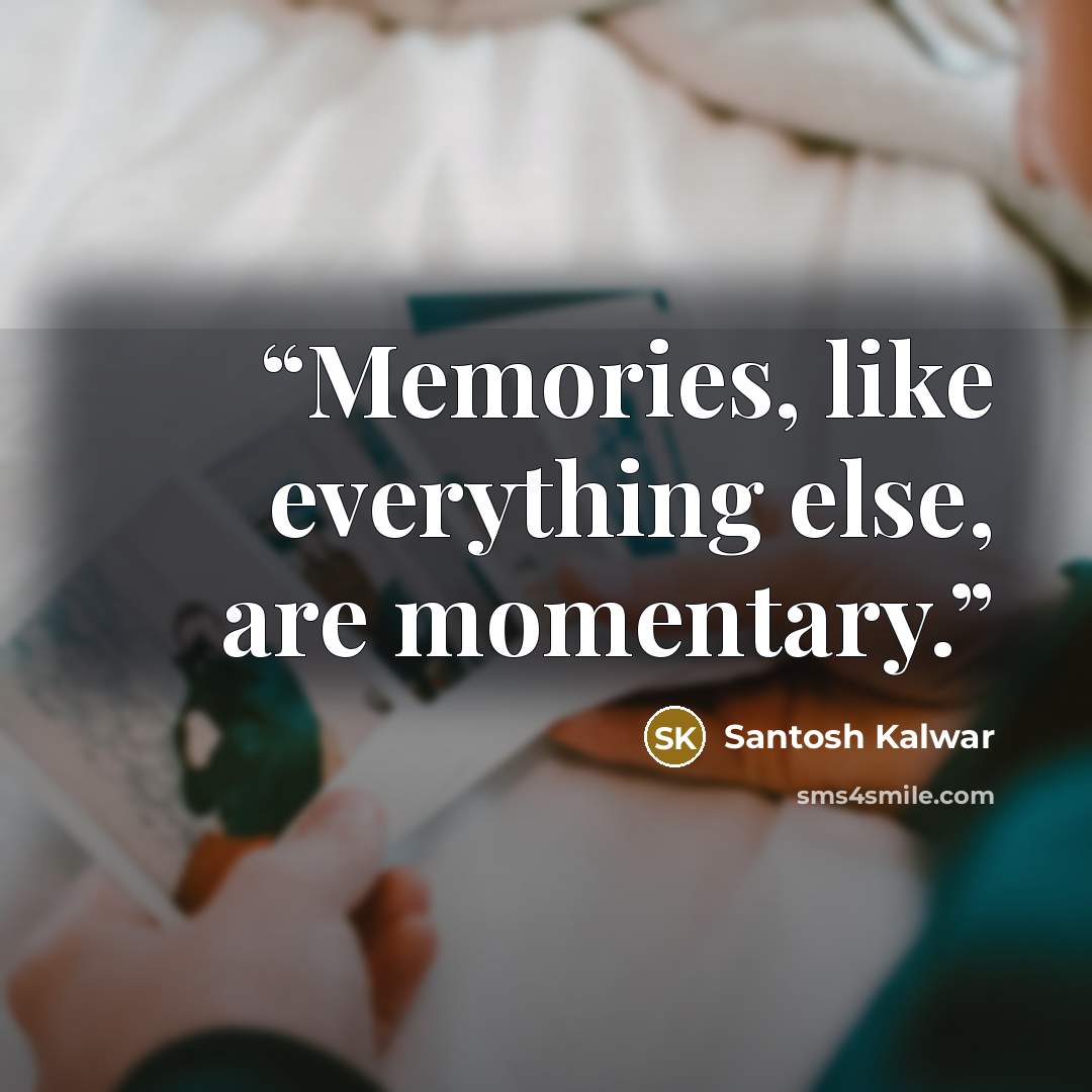 “Memories, like everything else, are momentary.” quote by Santosh Kalwar