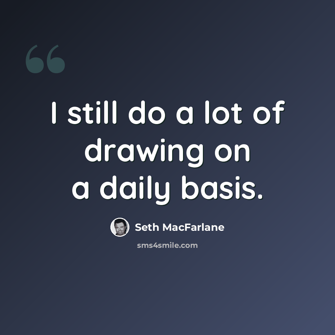 “I still do a lot of drawing on a daily basis.” quote by Seth MacFarlane