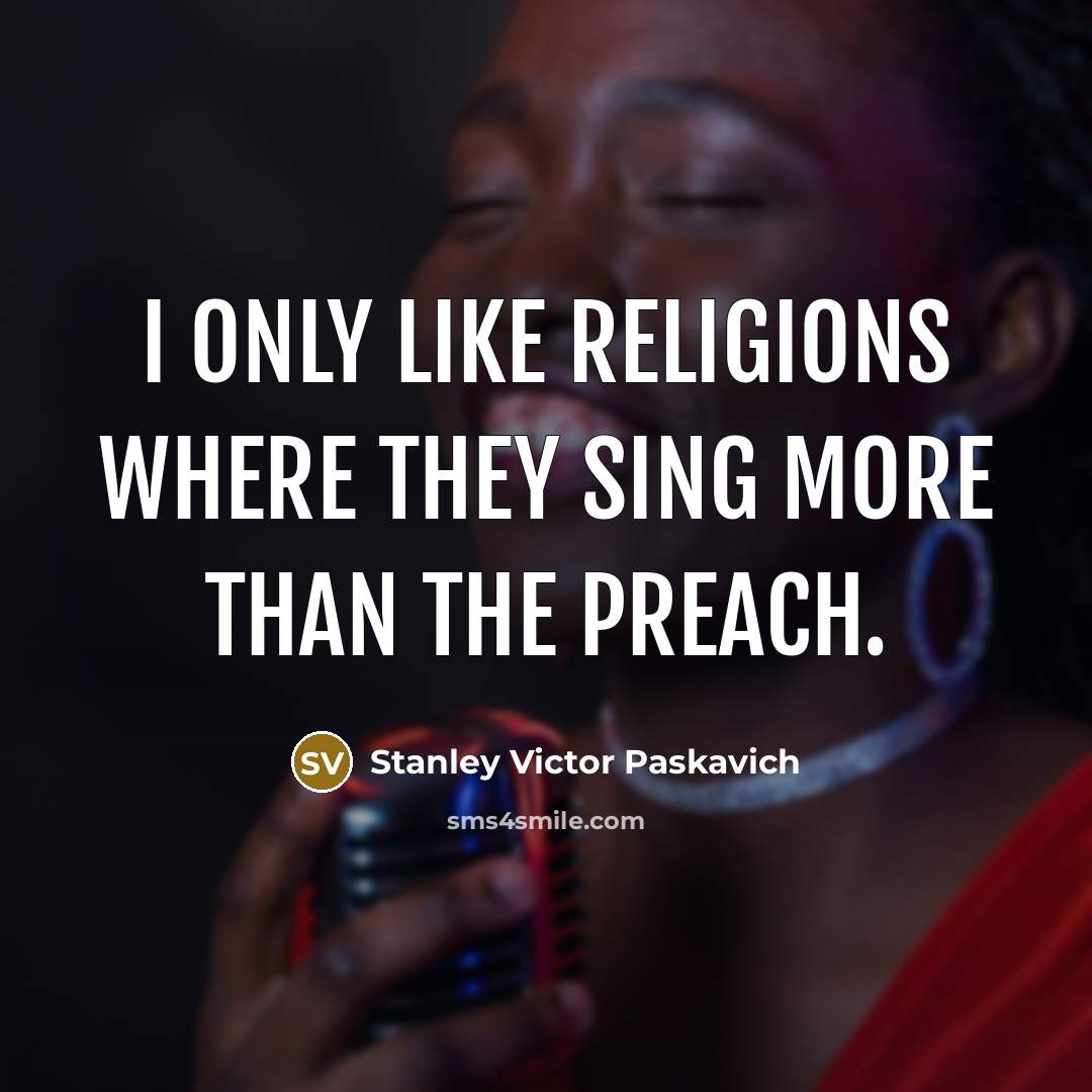 “I only like religions where they sing more than the preach.” quote by Stanley Victor Paskavich