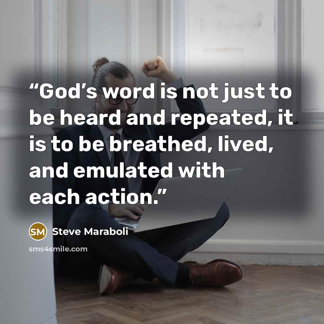 “God’s word is not just to be heard and repeated, it is to be breathed, lived, and emulated with each action.” quote by Steve Maraboli