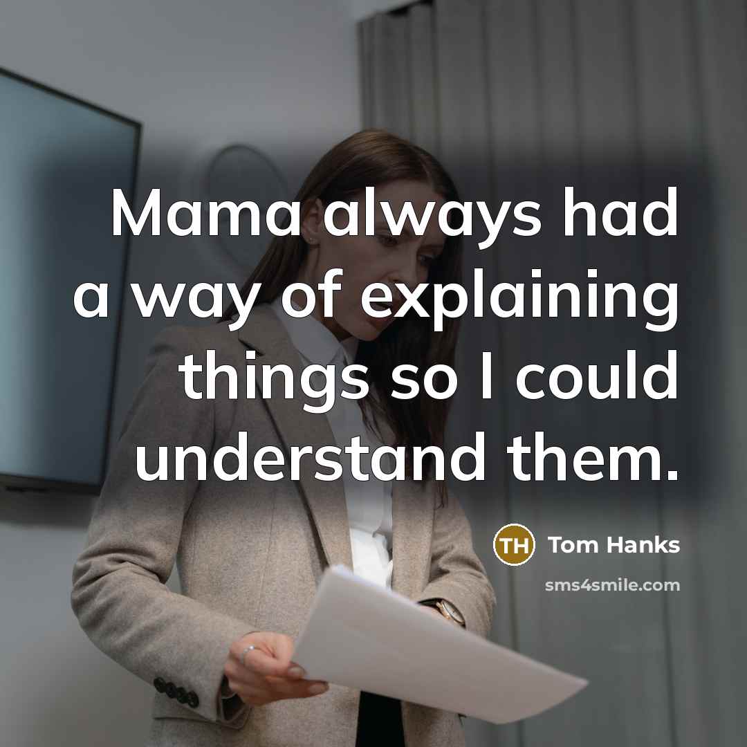 “Mama always had a way of explaining things so I could understand them.” quote by Tom Hanks