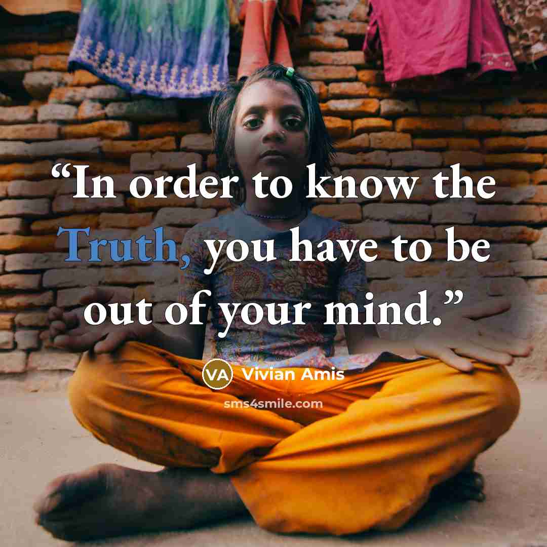 “In order to know the Truth, you have to be out of your mind.” quote by Vivian Amis
