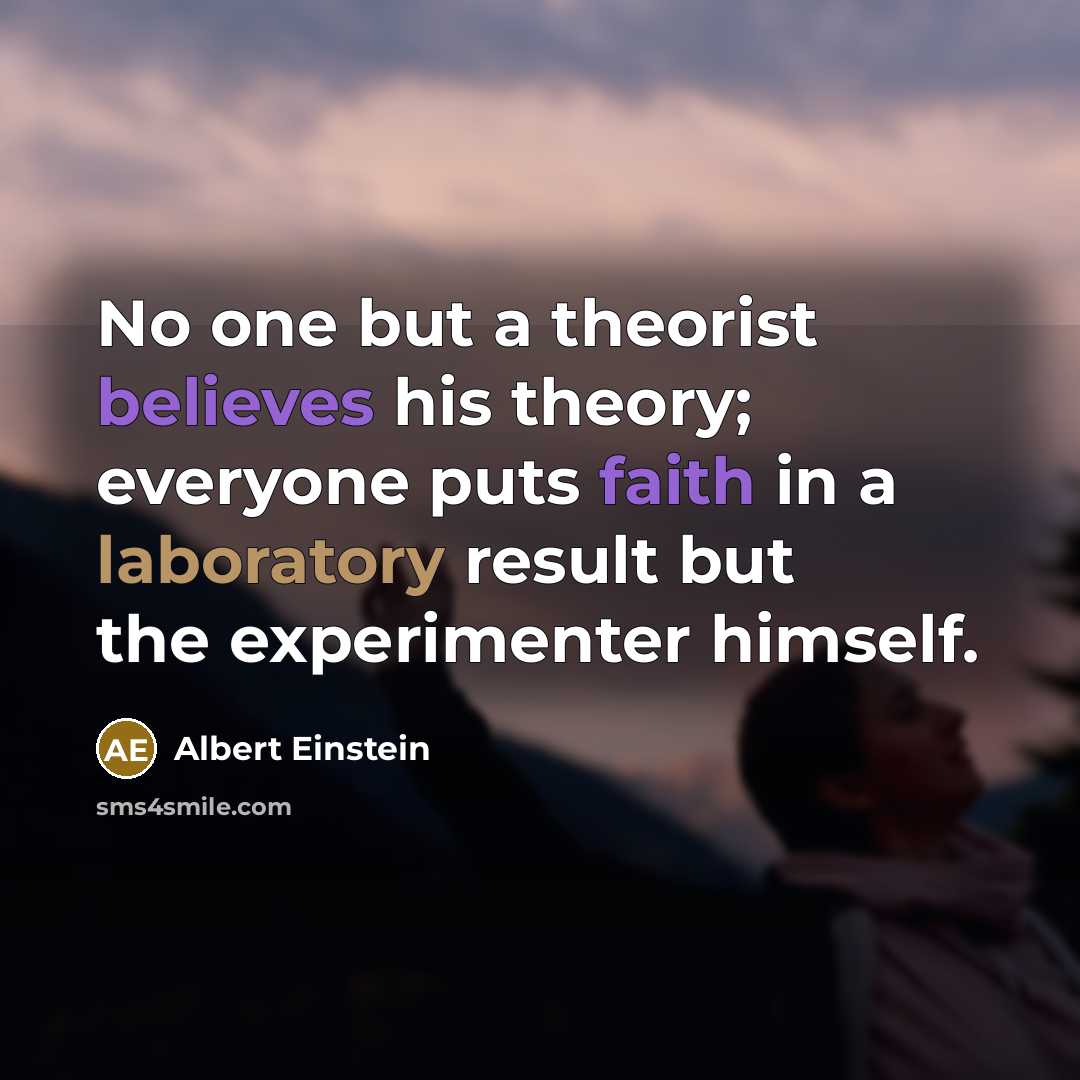 “No one but a theorist believes his theory; everyone puts faith in a laboratory result but the experimenter himself.” quote by Albert Einstein