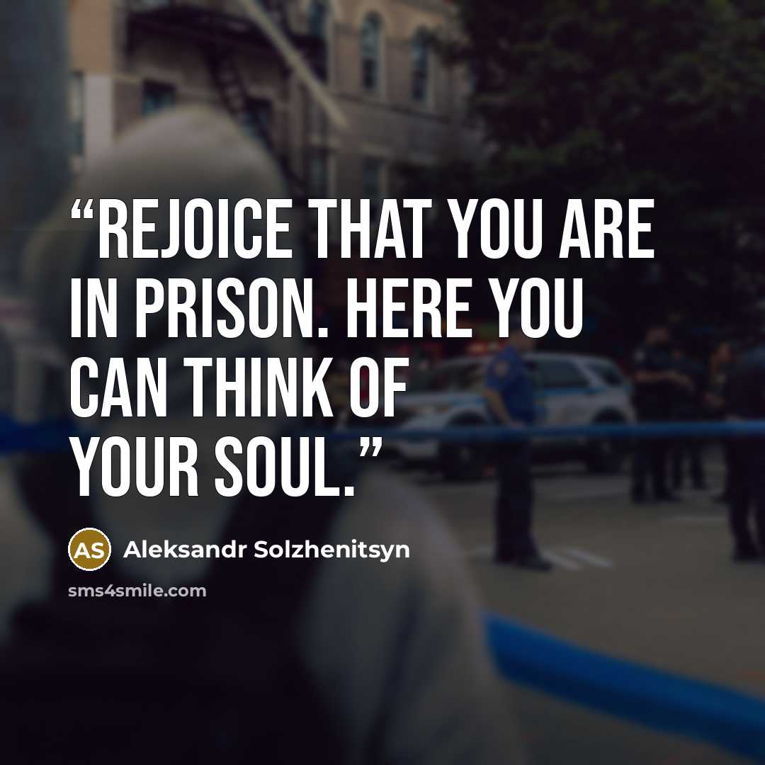 “Rejoice that you are in prison. Here you can think of your soul.” quote by Aleksandr Solzhenitsyn