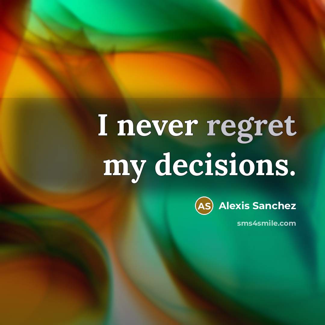 “I never regret my decisions.” quote by Alexis Sanchez