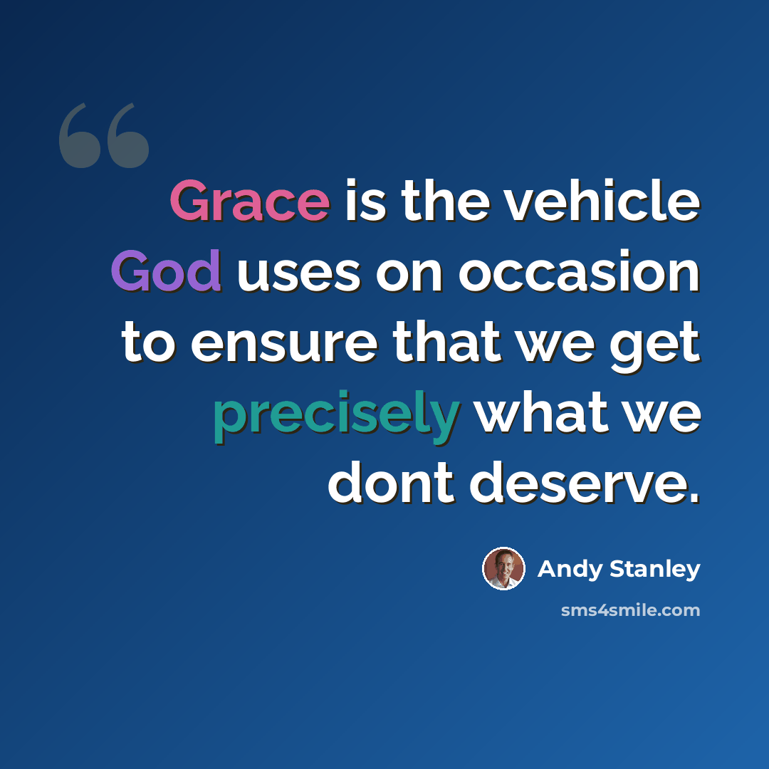 “Grace is the vehicle God uses on occasion to ensure that we get precisely what we dont deserve.” quote by Andy Stanley