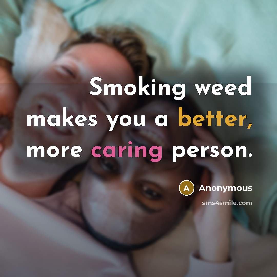 “Smoking weed makes you a better, more caring person.” quote by Anonymous